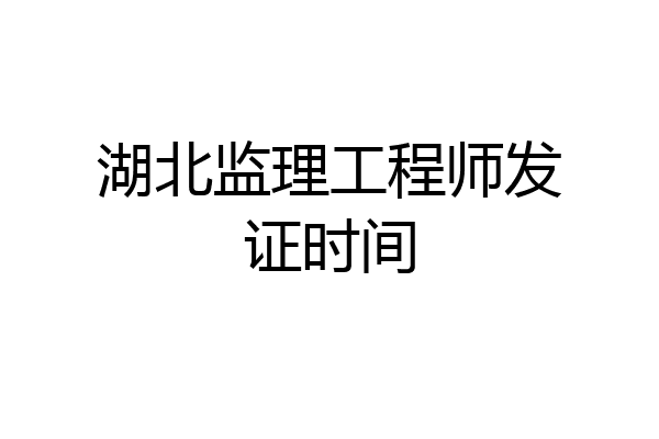 湖北监理工程师发证时间