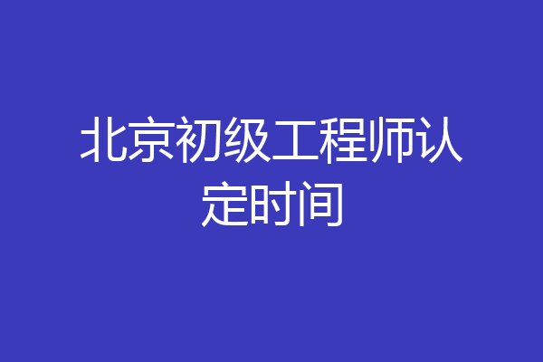 北京初级工程师认定时间