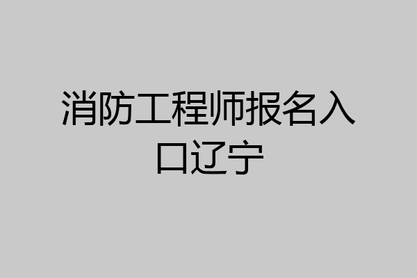 消防工程师报名入口辽宁