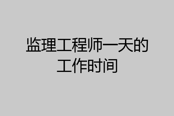 监理工程师一天的工作时间