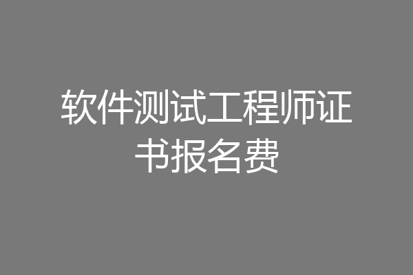 软件测试工程师证书报名费
