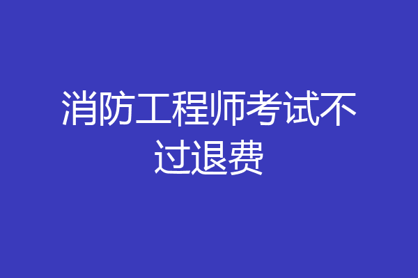 消防工程师考试不过退费