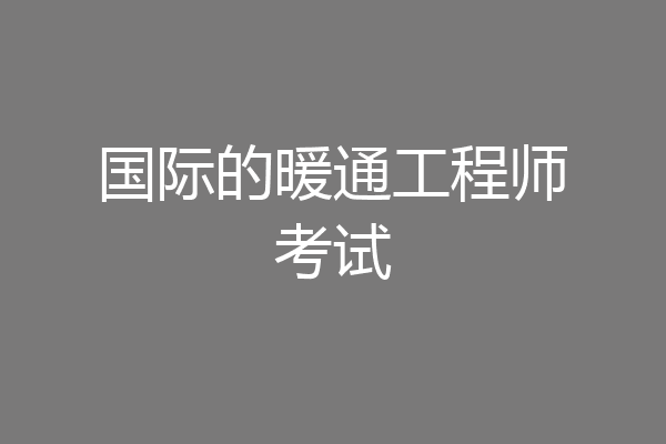 国际的暖通工程师考试