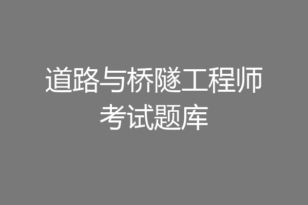 道路与桥隧工程师考试题库
