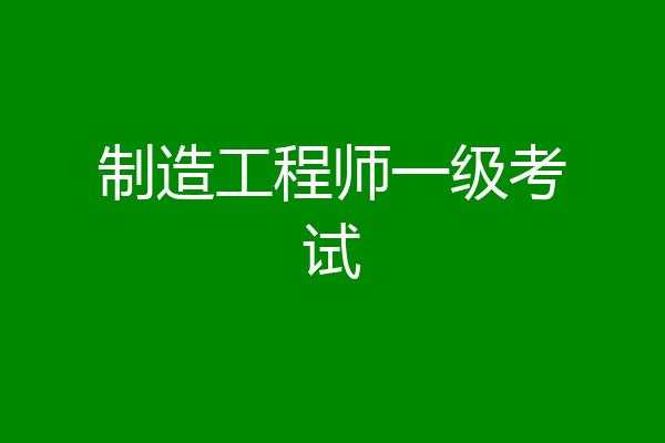 制造工程师一级考试