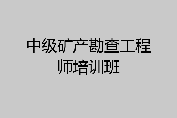 中级矿产勘查工程师培训班
