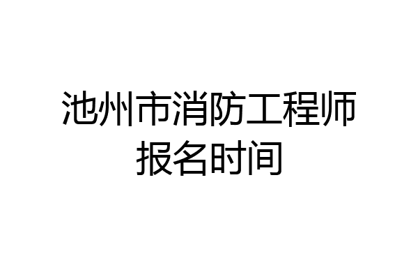 池州市消防工程师报名时间