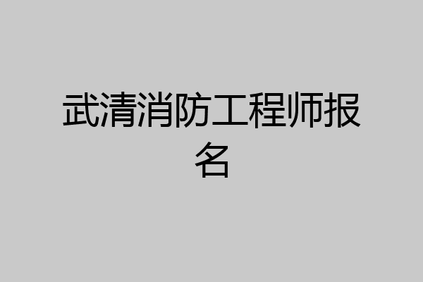 武清消防工程师报名