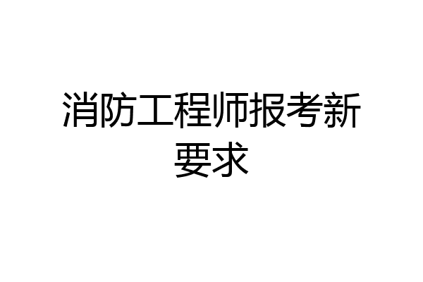 消防工程师报考新要求