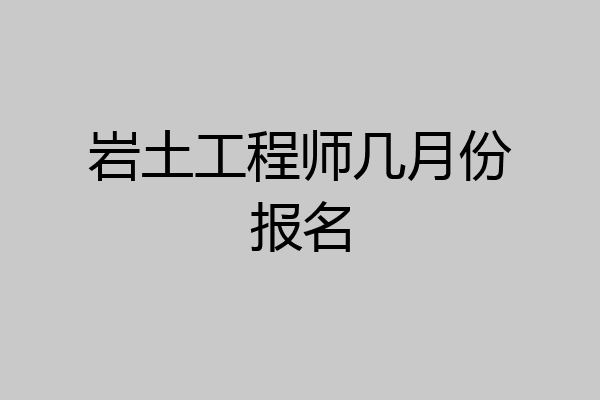 岩土工程师几月份报名