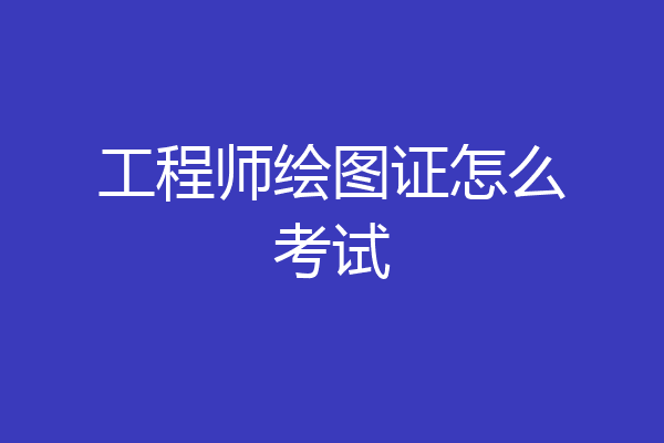 工程师绘图证怎么考试