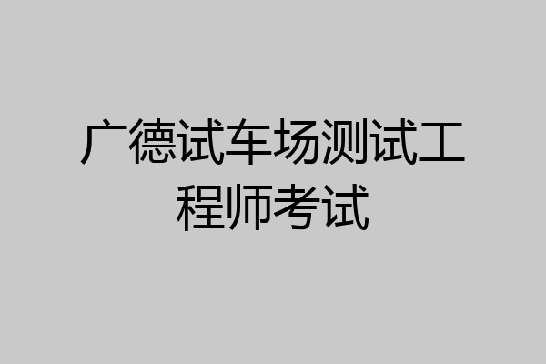 广德试车场测试工程师考试