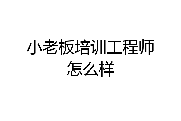 小老板培训工程师怎么样