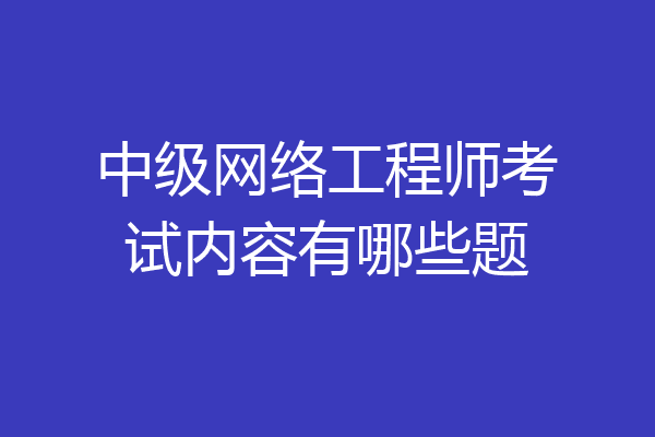 中级网络工程师考试内容有哪些题