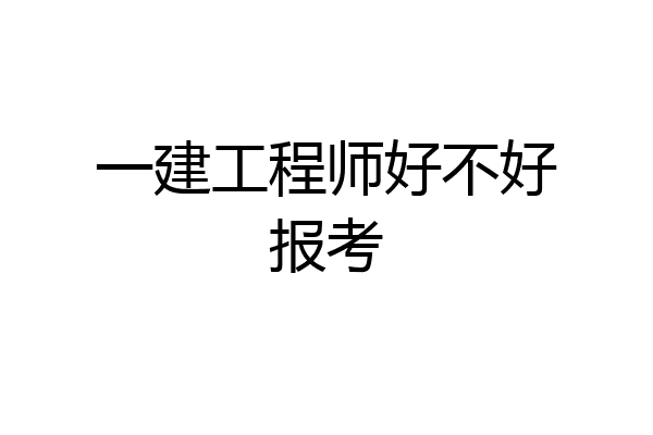 一建工程师好不好报考