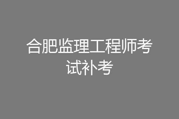 合肥监理工程师考试补考