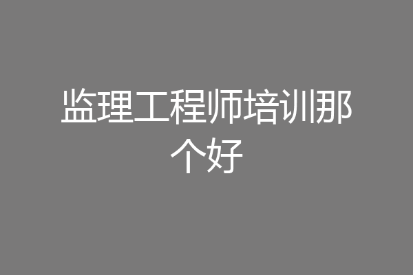 监理工程师培训那个好
