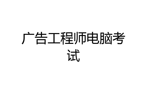 广告工程师电脑考试