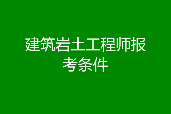 建筑岩土工程师报考条件