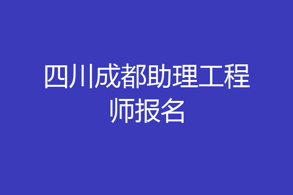 四川成都助理工程师报名
