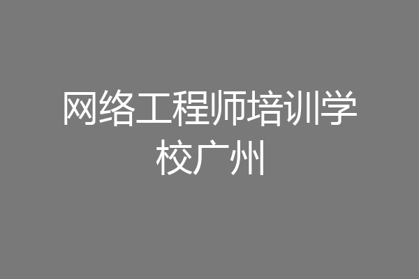 网络工程师培训学校广州
