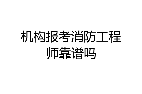 机构报考消防工程师靠谱吗