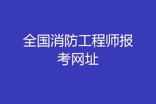 全国消防工程师报考网址