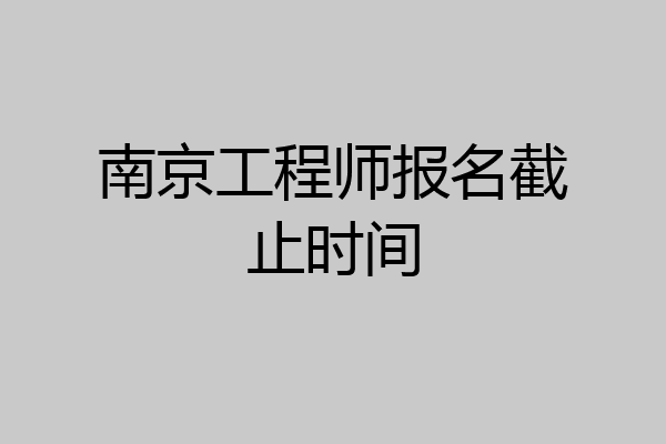 南京工程师报名截止时间