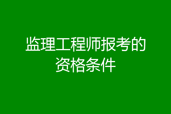 监理工程师报考的资格条件
