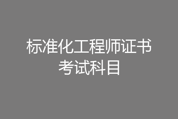 标准化工程师证书考试科目