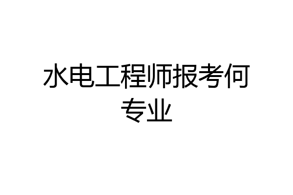 水电工程师报考何专业