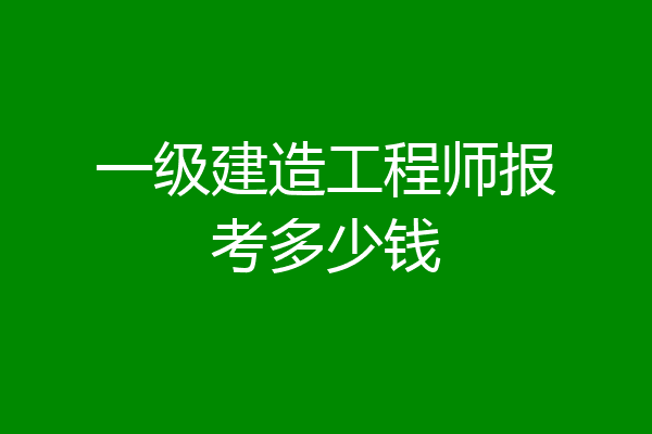 一级建造工程师报考多少钱