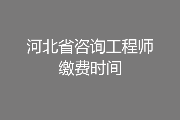 河北省咨询工程师缴费时间