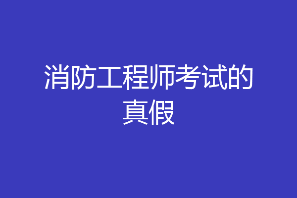 消防工程师考试的真假