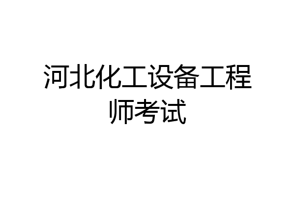 河北化工设备工程师考试