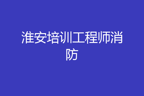淮安培训工程师消防