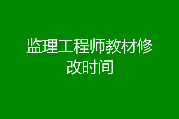 监理工程师教材修改时间