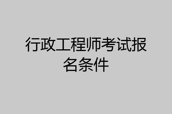 行政工程师考试报名条件