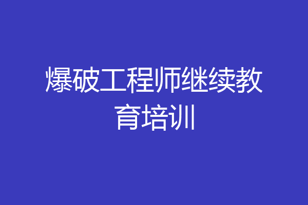 爆破工程师继续教育培训