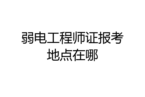 弱电工程师证报考地点在哪