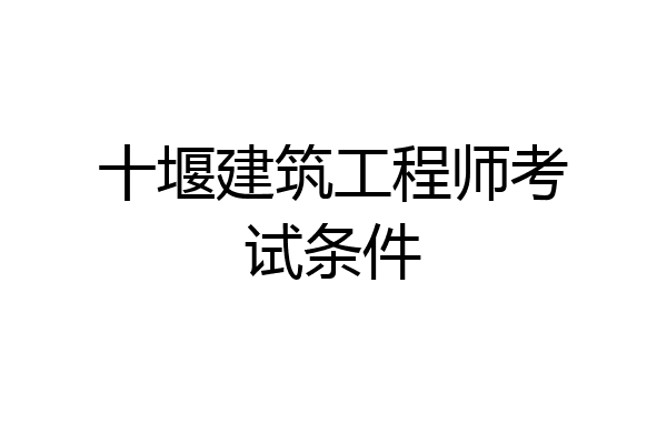 十堰建筑工程师考试条件