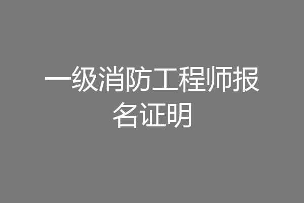 一级消防工程师报名证明