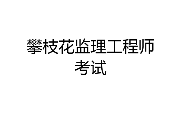 攀枝花监理工程师考试