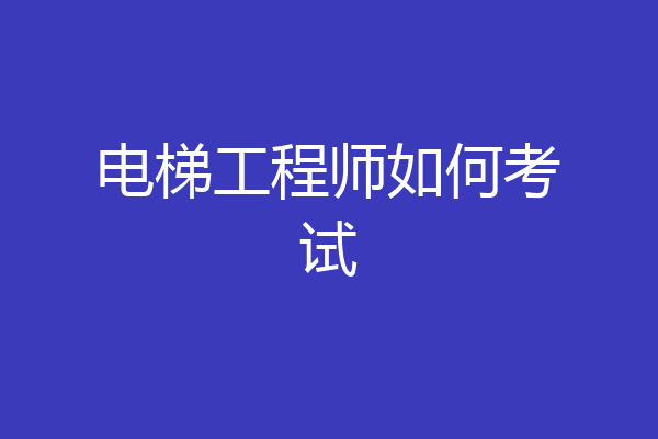 电梯工程师如何考试
