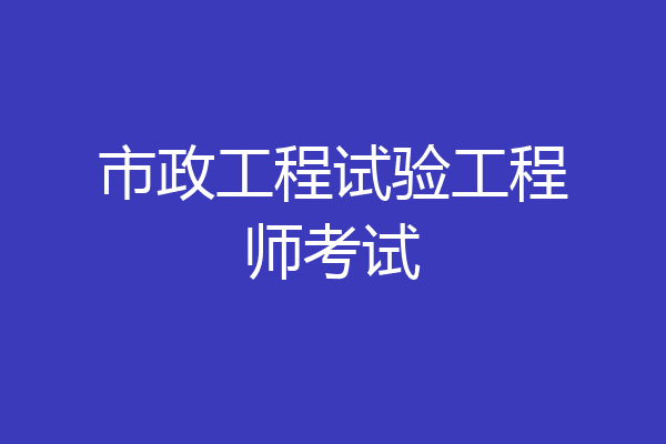 市政工程试验工程师考试