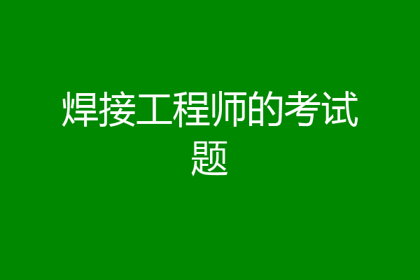 焊接工程师的考试题