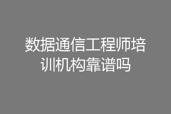 数据通信工程师培训机构靠谱吗