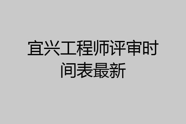 宜兴工程师评审时间表最新