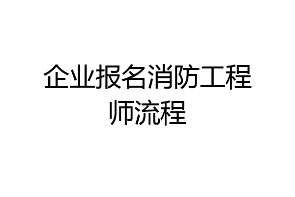 企业报名消防工程师流程