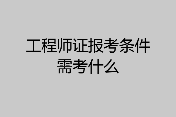 工程师证报考条件需考什么